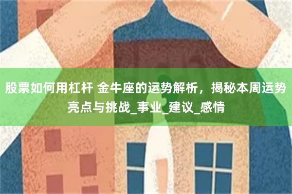 股票如何用杠杆 金牛座的运势解析，揭秘本周运势亮点与挑战_事业_建议_感情
