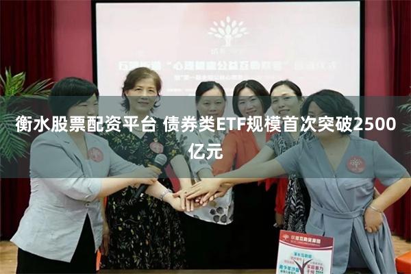 衡水股票配资平台 债券类ETF规模首次突破2500亿元